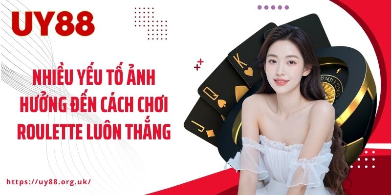 Nhiều yếu tố ảnh hưởng đến cách chơi Roulette luôn thắng