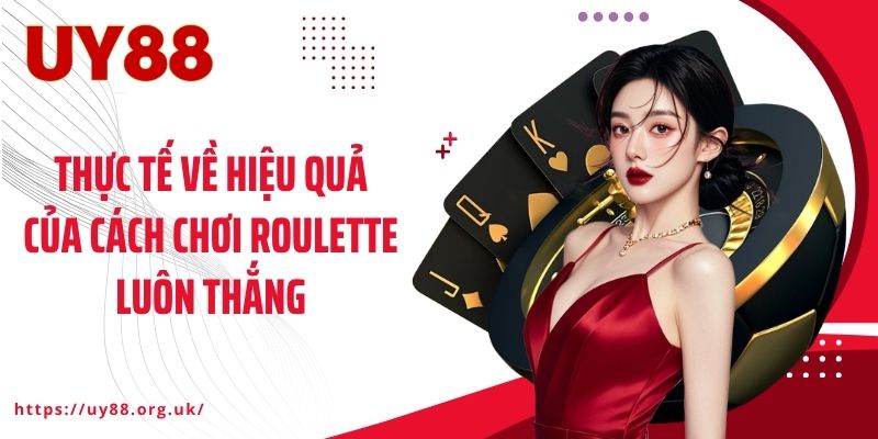 Thực tế về hiệu quả của cách chơi Roulette luôn thắng